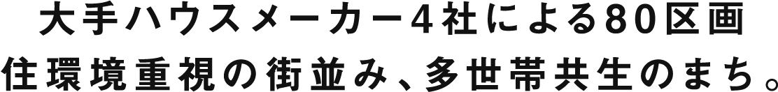 大手ハウスメーカー4社による80区画住環境重視の街並み、多世帯共生のまち。