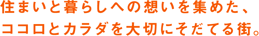 住まいと暮らしへの想いを集めた、ココロとカラダを大切にそだてる街。