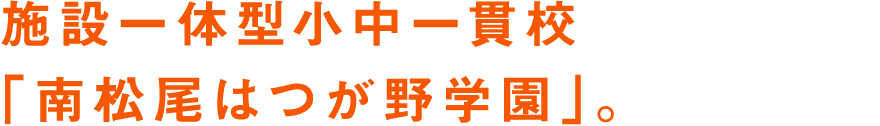 施設一体型小中一貫校「南松尾はつが野学園」。