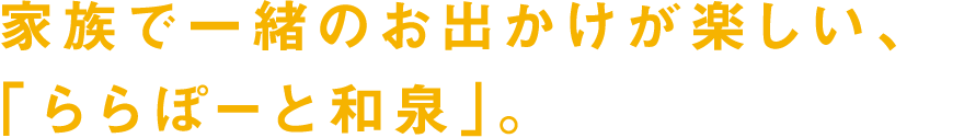 家族で一緒のお出かけが楽しい、「ららぽーと和泉」。