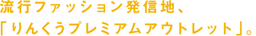 流行ファッション発信地、「りんくうプレミアムアウトレット」。