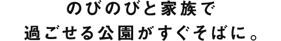 のびのびと家族で過ごせる公園がすぐそばに。