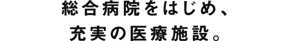 総合病院をはじめ、充実の医療施設。