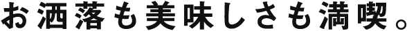 お洒落も美味しさも満喫。